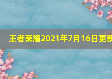 王者荣耀2021年7月16日更新