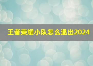 王者荣耀小队怎么退出2024