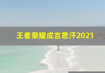 王者荣耀成吉思汗2021