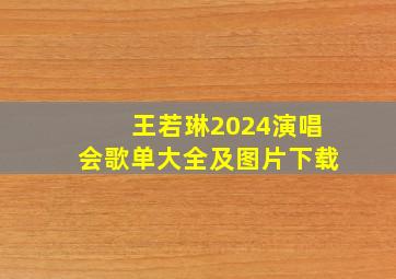 王若琳2024演唱会歌单大全及图片下载