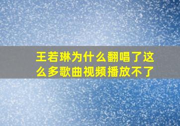 王若琳为什么翻唱了这么多歌曲视频播放不了