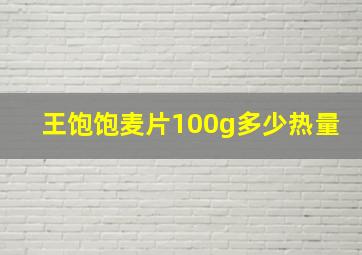 王饱饱麦片100g多少热量