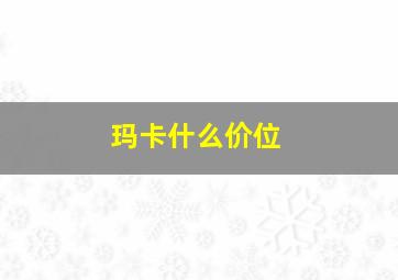 玛卡什么价位