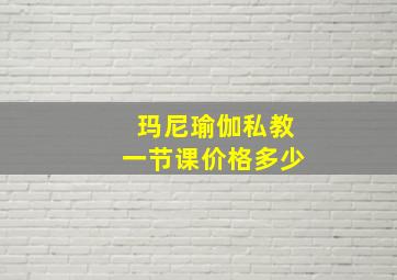 玛尼瑜伽私教一节课价格多少