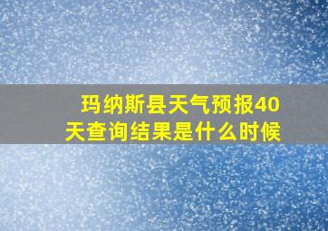 玛纳斯县天气预报40天查询结果是什么时候