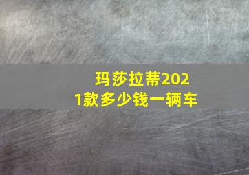 玛莎拉蒂2021款多少钱一辆车