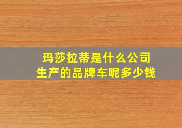 玛莎拉蒂是什么公司生产的品牌车呢多少钱