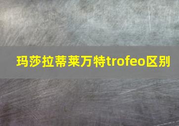 玛莎拉蒂莱万特trofeo区别