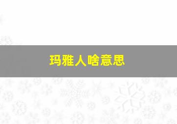 玛雅人啥意思