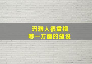 玛雅人很重视哪一方面的建设