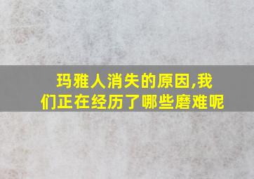 玛雅人消失的原因,我们正在经历了哪些磨难呢