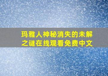 玛雅人神秘消失的未解之谜在线观看免费中文