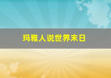 玛雅人说世界末日