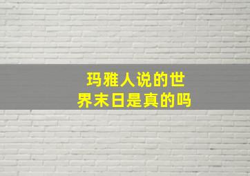 玛雅人说的世界末日是真的吗