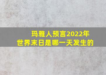 玛雅人预言2022年世界末日是哪一天发生的