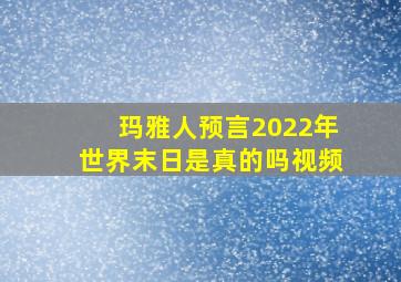 玛雅人预言2022年世界末日是真的吗视频