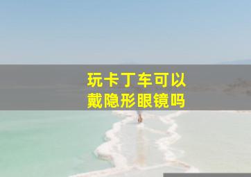 玩卡丁车可以戴隐形眼镜吗