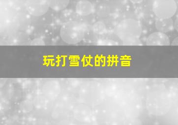 玩打雪仗的拼音