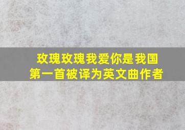 玫瑰玫瑰我爱你是我国第一首被译为英文曲作者