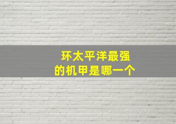 环太平洋最强的机甲是哪一个