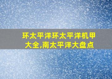 环太平洋环太平洋机甲大全,南太平洋大盘点