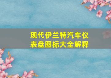 现代伊兰特汽车仪表盘图标大全解释