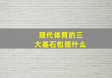 现代体育的三大基石包括什么