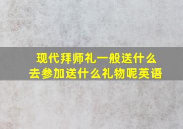 现代拜师礼一般送什么去参加送什么礼物呢英语