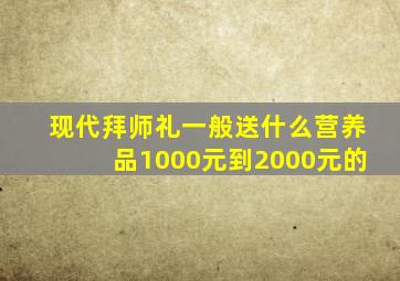 现代拜师礼一般送什么营养品1000元到2000元的