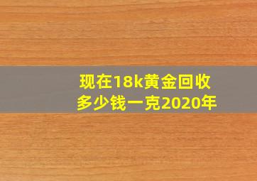 现在18k黄金回收多少钱一克2020年