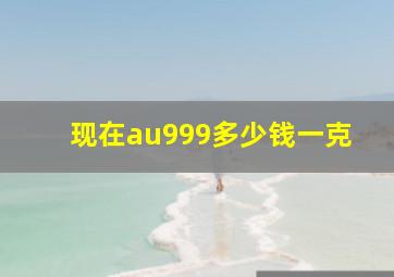 现在au999多少钱一克