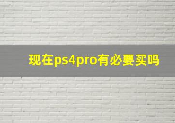 现在ps4pro有必要买吗