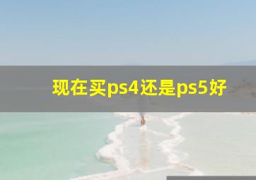 现在买ps4还是ps5好