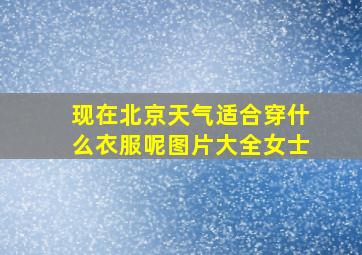 现在北京天气适合穿什么衣服呢图片大全女士