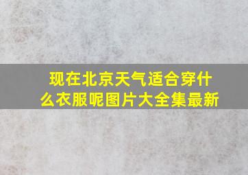 现在北京天气适合穿什么衣服呢图片大全集最新