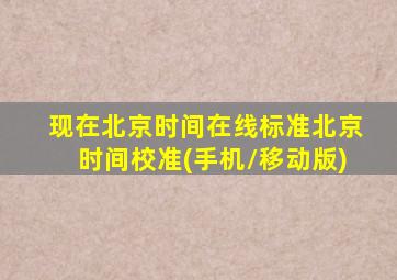 现在北京时间在线标准北京时间校准(手机/移动版)