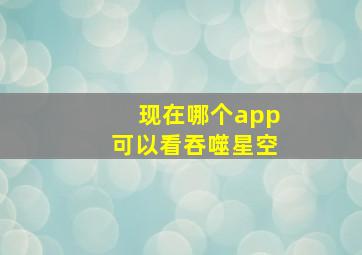 现在哪个app可以看吞噬星空