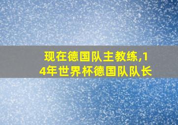 现在德国队主教练,14年世界杯德国队队长