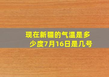 现在新疆的气温是多少度7月16日是几号