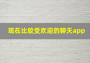 现在比较受欢迎的聊天app