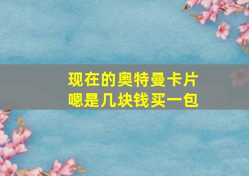 现在的奥特曼卡片嗯是几块钱买一包