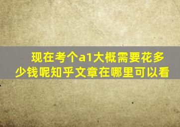 现在考个a1大概需要花多少钱呢知乎文章在哪里可以看