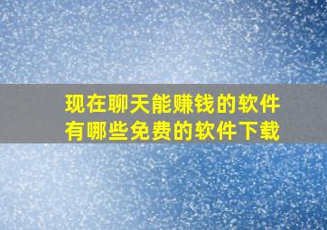 现在聊天能赚钱的软件有哪些免费的软件下载