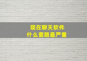 现在聊天软件什么套路最严重