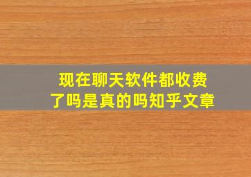 现在聊天软件都收费了吗是真的吗知乎文章