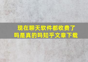 现在聊天软件都收费了吗是真的吗知乎文章下载