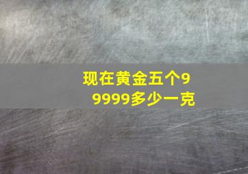 现在黄金五个99999多少一克