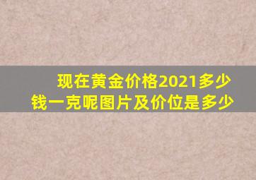 现在黄金价格2021多少钱一克呢图片及价位是多少