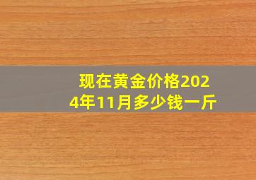 现在黄金价格2024年11月多少钱一斤