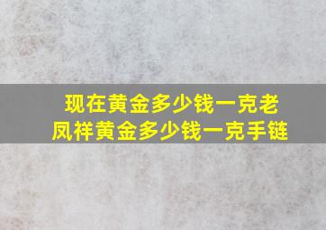 现在黄金多少钱一克老凤祥黄金多少钱一克手链